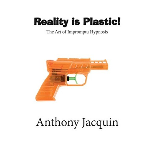 Reality Is Plastic: The Art of Impromptu Hypnosis Kindle Book