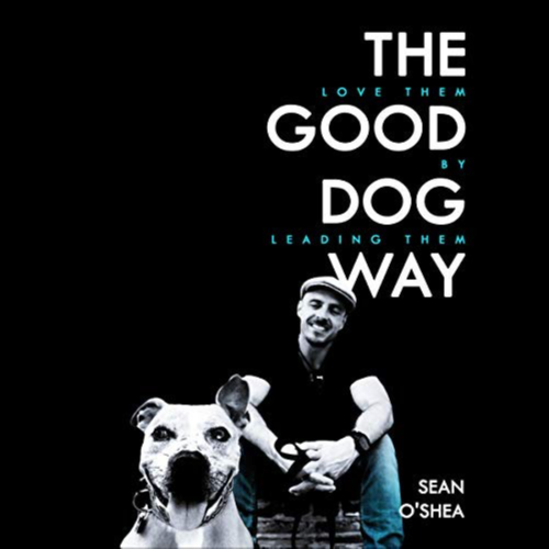 The Good Dog Way: Love Them by Leading Them by Sean O'Shea