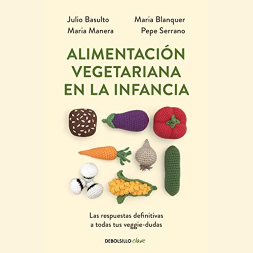 Alimentación vegetariana en la infancia - Julio Basulto, Maria Manera, Maria Blanquer y Pepe Serrano